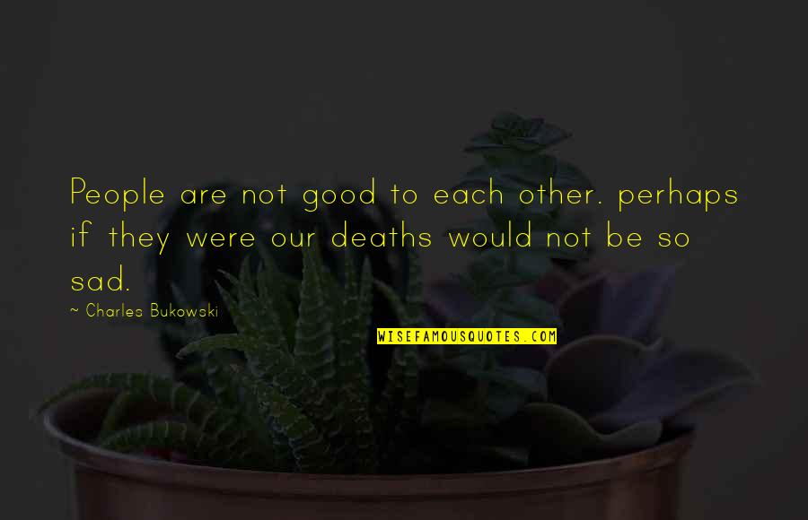 Disagreements Between Experts Quotes By Charles Bukowski: People are not good to each other. perhaps