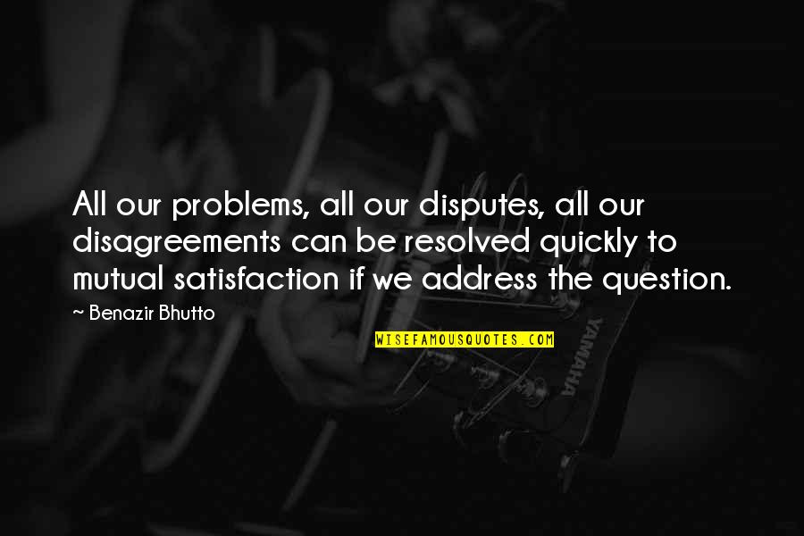 Disagreements Quotes By Benazir Bhutto: All our problems, all our disputes, all our
