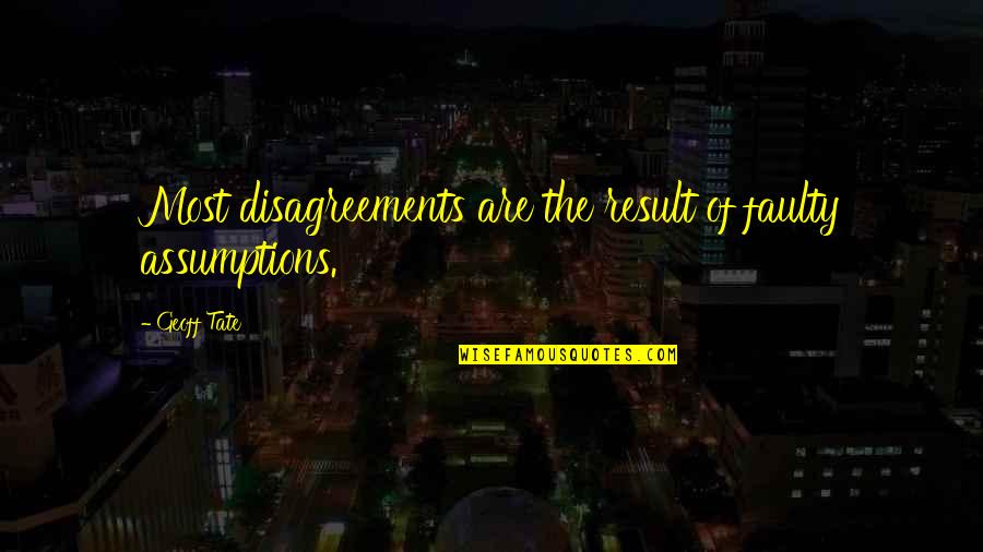 Disagreements Quotes By Geoff Tate: Most disagreements are the result of faulty assumptions.