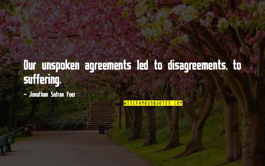 Disagreements Quotes By Jonathan Safran Foer: Our unspoken agreements led to disagreements, to suffering.