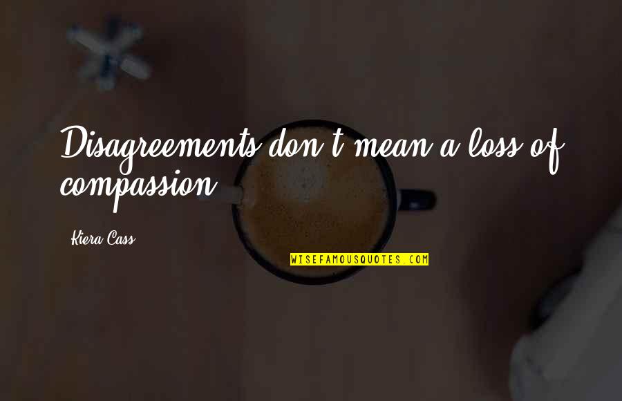 Disagreements Quotes By Kiera Cass: Disagreements don't mean a loss of compassion.