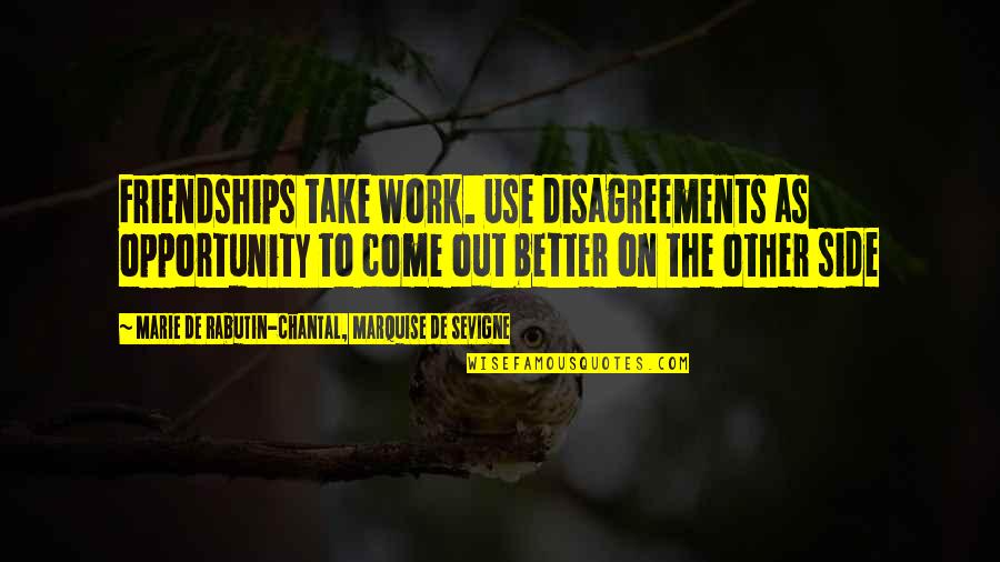 Disagreements Quotes By Marie De Rabutin-Chantal, Marquise De Sevigne: Friendships take work. Use disagreements as opportunity to