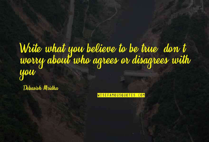 Disagrees Quotes By Debasish Mridha: Write what you believe to be true; don't