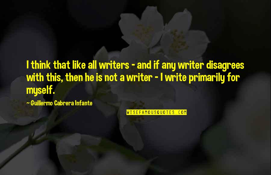 Disagrees Quotes By Guillermo Cabrera Infante: I think that like all writers - and