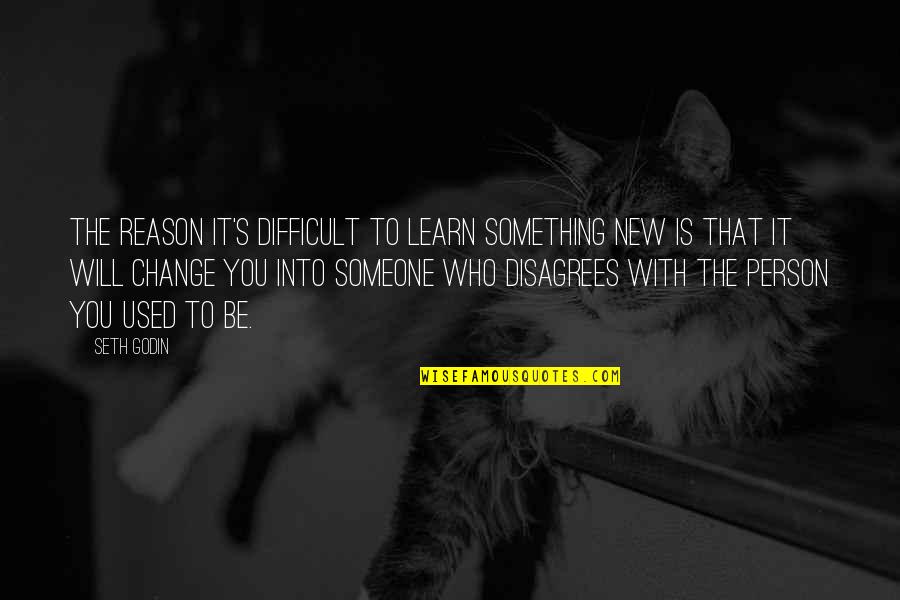 Disagrees Quotes By Seth Godin: The reason it's difficult to learn something new