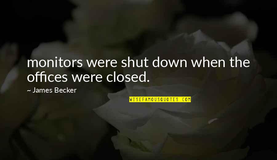 Disalienation Quotes By James Becker: monitors were shut down when the offices were