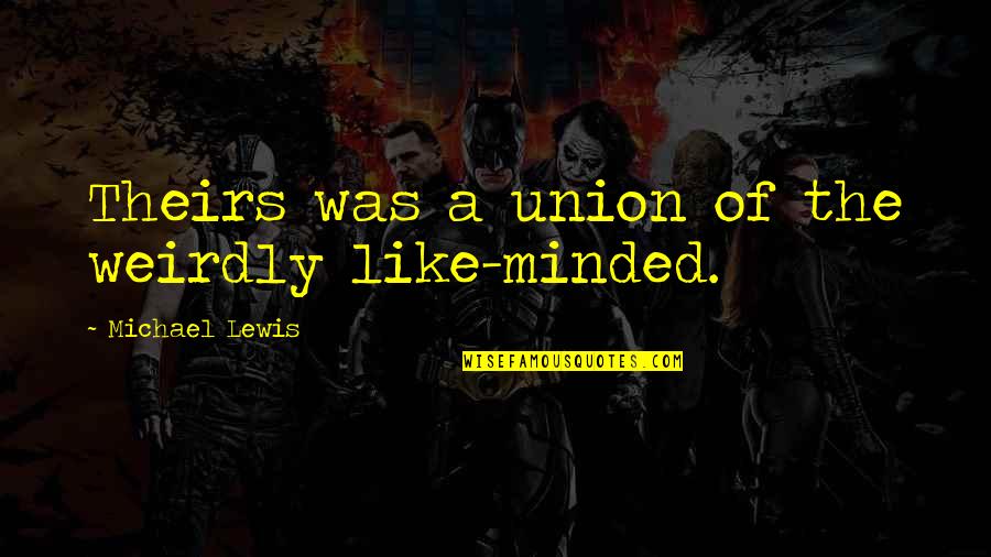 Disaligned Quotes By Michael Lewis: Theirs was a union of the weirdly like-minded. Disaligned Quotes By Michael Lewis: Theirs was a union of the weirdly like-minded.