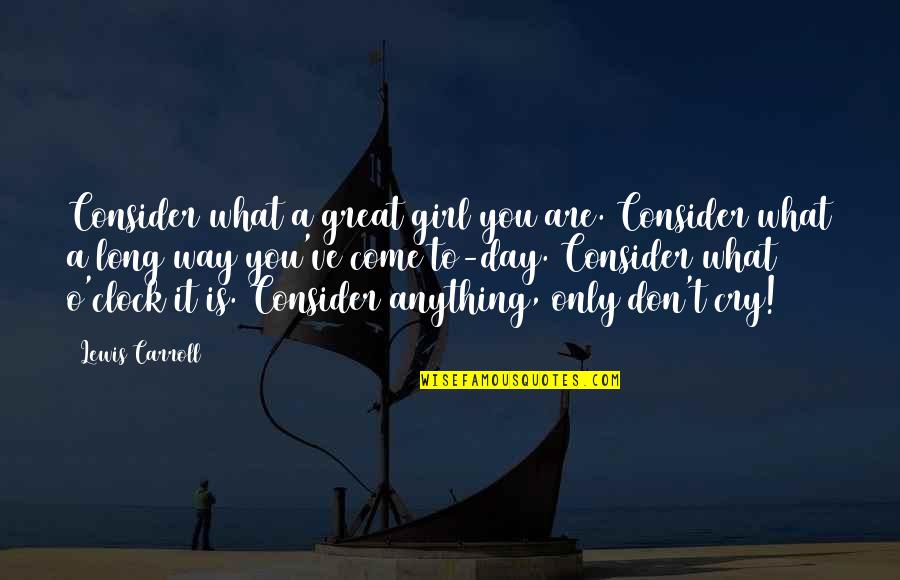 Disallowed Quotes By Lewis Carroll: Consider what a great girl you are. Consider