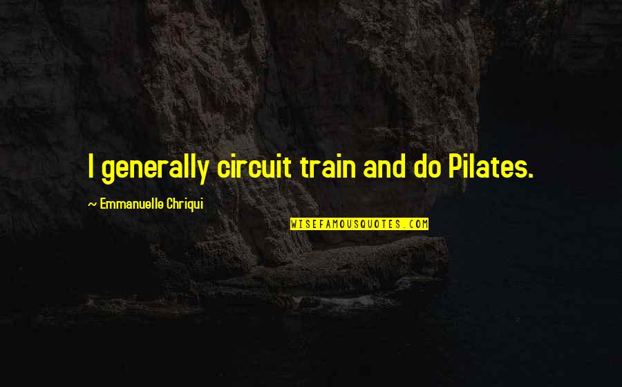 Disalvatore Per Acqua Quotes By Emmanuelle Chriqui: I generally circuit train and do Pilates.