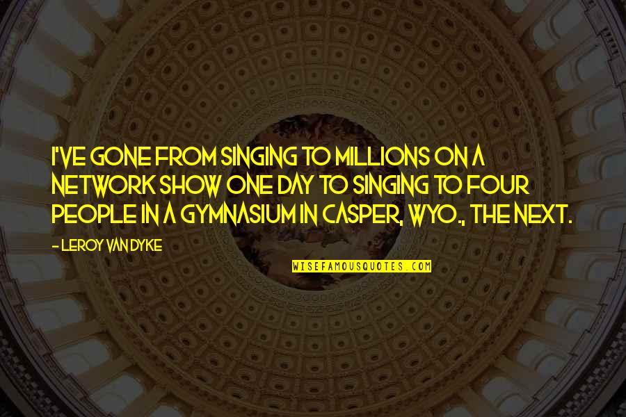 Disamar Citas Quotes By Leroy Van Dyke: I've gone from singing to millions on a Disamar Citas Quotes By Leroy Van Dyke: I've gone from singing to millions on a