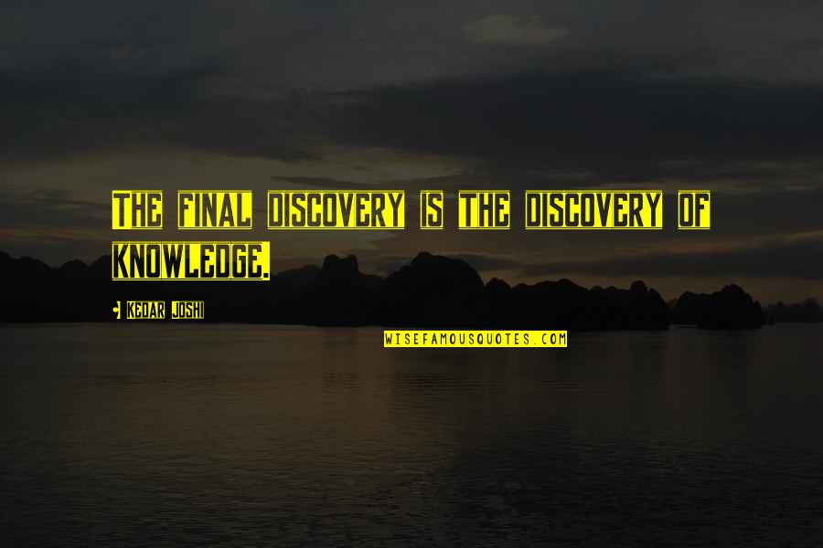 Disapointed Quotes By Kedar Joshi: The final discovery is the discovery of knowledge.