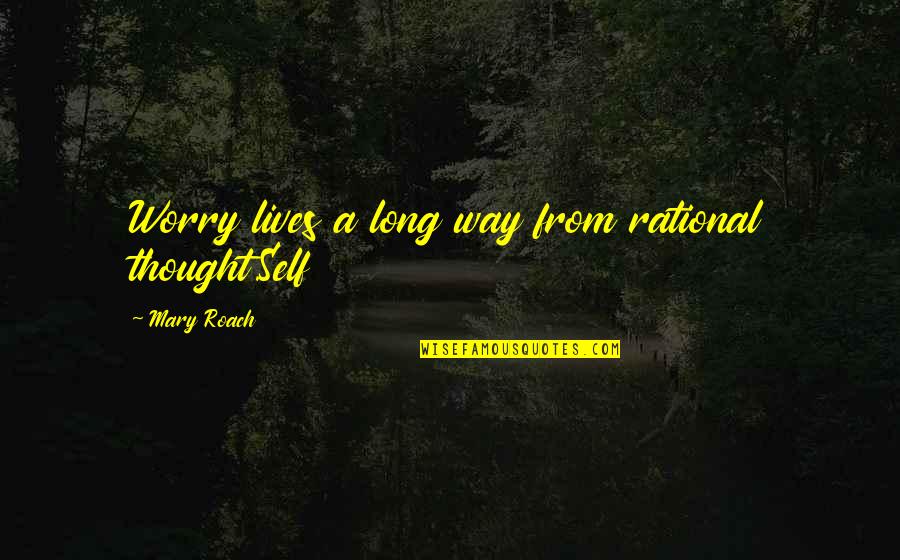 Disapointed Quotes By Mary Roach: Worry lives a long way from rational thought.Self Disapointed Quotes By Mary Roach: Worry lives a long way from rational thought.Self