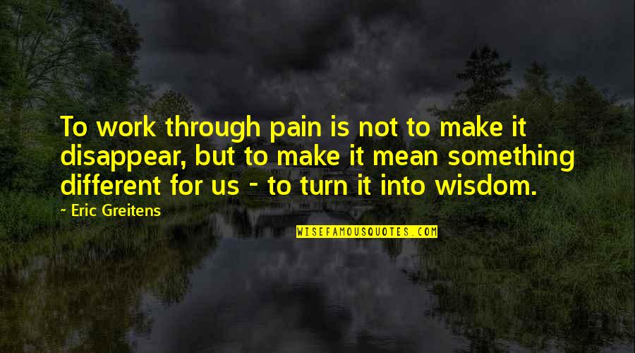 Disappear Quotes By Eric Greitens: To work through pain is not to make