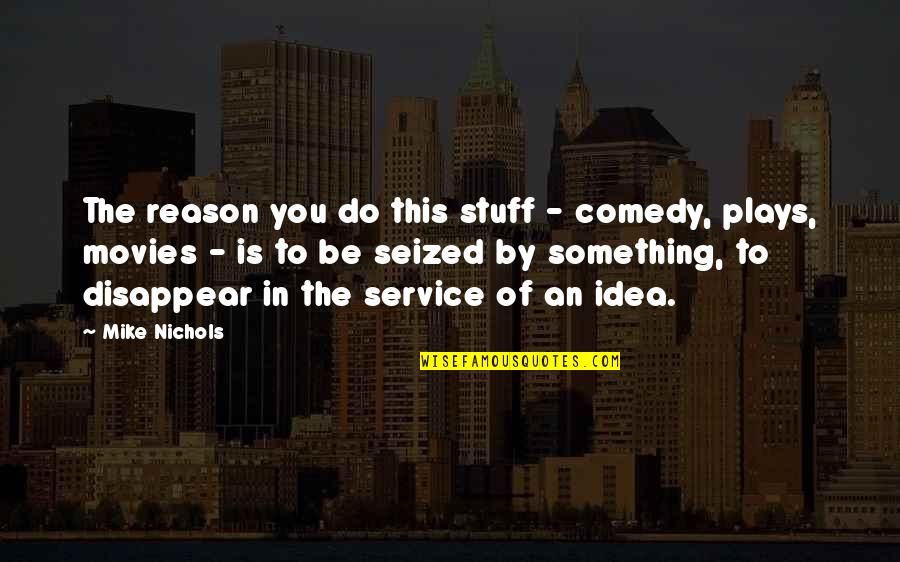 Disappear Quotes By Mike Nichols: The reason you do this stuff - comedy,