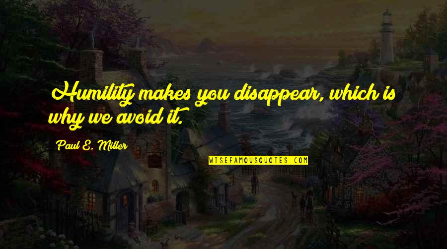 Disappear Quotes By Paul E. Miller: Humility makes you disappear, which is why we
