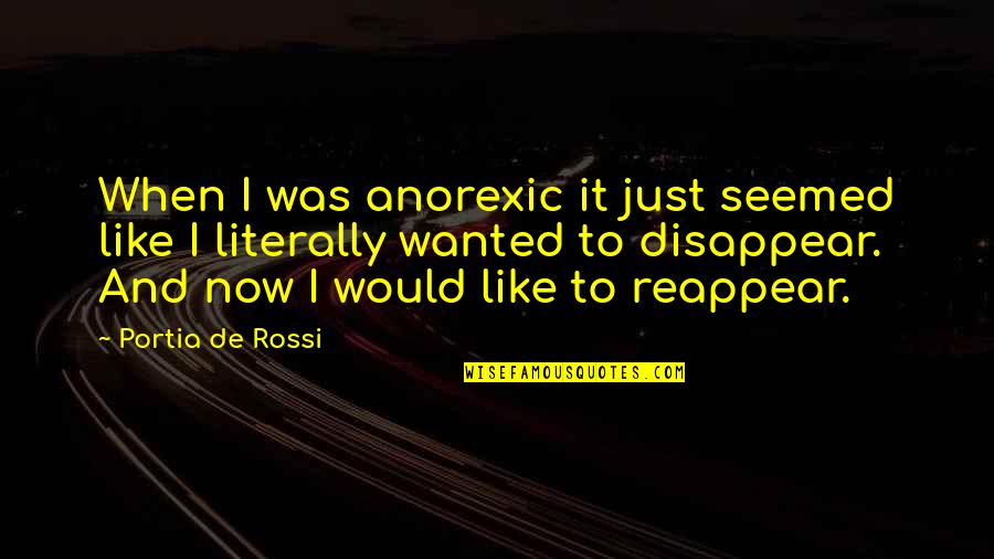 Disappear Quotes By Portia De Rossi: When I was anorexic it just seemed like