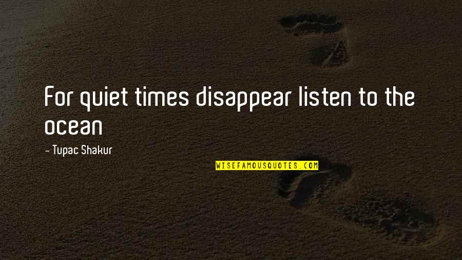 Disappear Quotes By Tupac Shakur: For quiet times disappear listen to the ocean