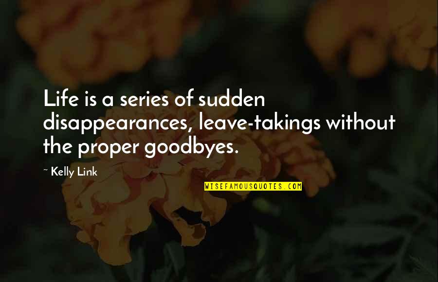 Disappearances Quotes By Kelly Link: Life is a series of sudden disappearances, leave-takings