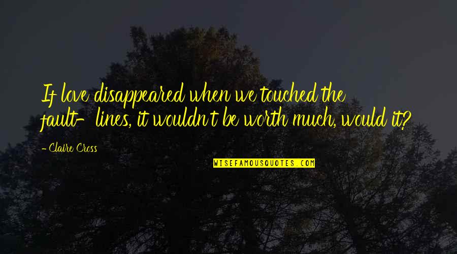 Disappeared Quotes By Claire Cross: If love disappeared when we touched the fault-lines,