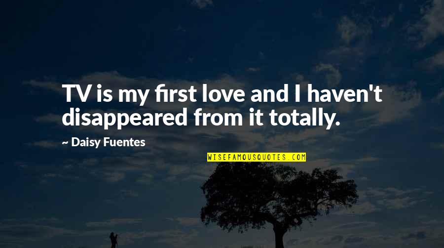 Disappeared Quotes By Daisy Fuentes: TV is my first love and I haven't