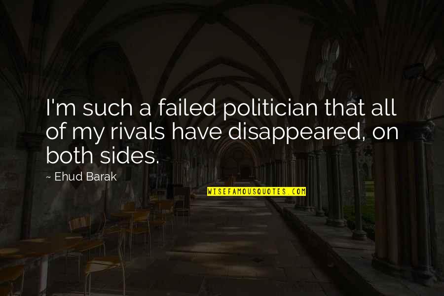 Disappeared Quotes By Ehud Barak: I'm such a failed politician that all of