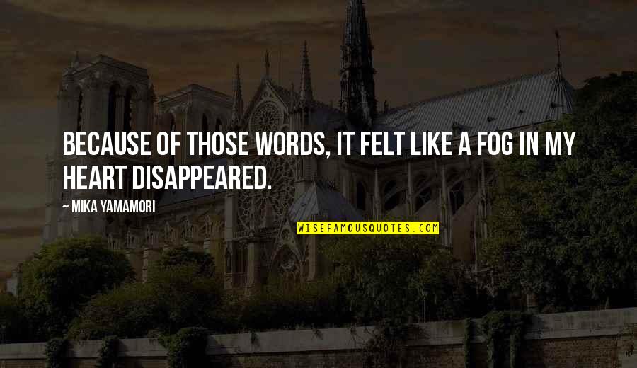 Disappeared Quotes By Mika Yamamori: Because of those words, it felt like a