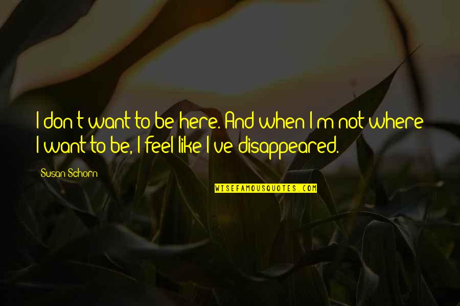 Disappeared Quotes By Susan Schorn: I don't want to be here. And when