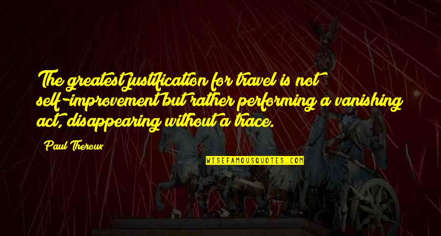 Disappearing Act Quotes By Paul Theroux: The greatest justification for travel is not self-improvement