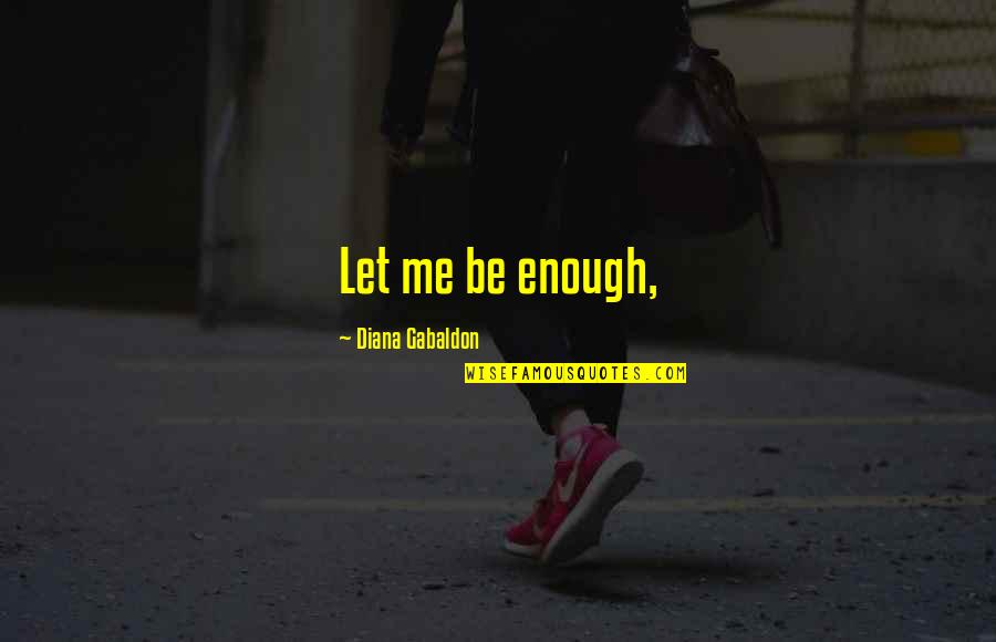 Disappearing Boyfriend Quotes By Diana Gabaldon: Let me be enough,