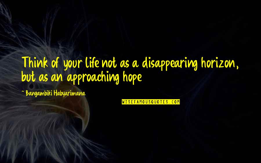 Disappearing For Life Quotes By Bangambiki Habyarimana: Think of your life not as a disappearing Disappearing For Life Quotes By Bangambiki Habyarimana: Think of your life not as a disappearing