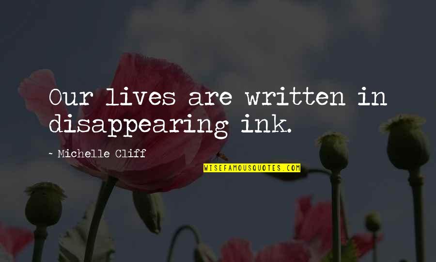 Disappearing For Life Quotes By Michelle Cliff: Our lives are written in disappearing ink. Disappearing For Life Quotes By Michelle Cliff: Our lives are written in disappearing ink.