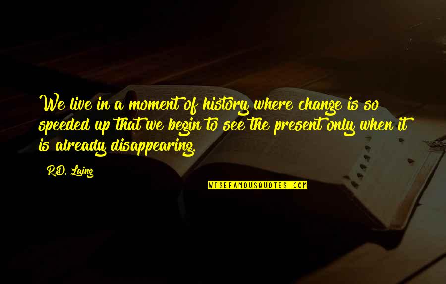 Disappearing For Life Quotes By R.D. Laing: We live in a moment of history where Disappearing For Life Quotes By R.D. Laing: We live in a moment of history where