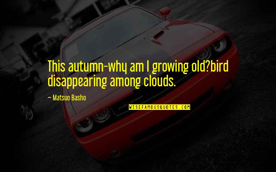 Disappearing From Life Quotes By Matsuo Basho: This autumn-why am I growing old?bird disappearing among