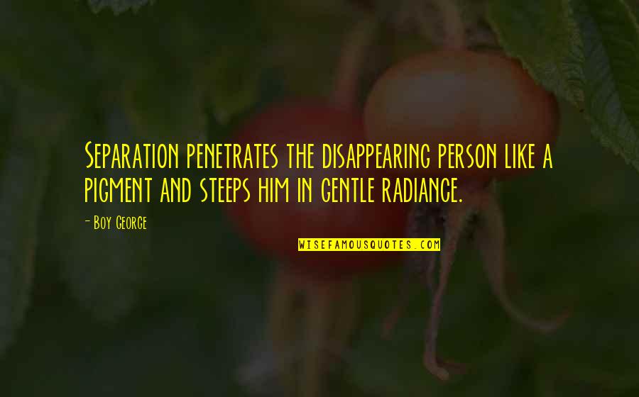 Disappearing Like Quotes By Boy George: Separation penetrates the disappearing person like a pigment