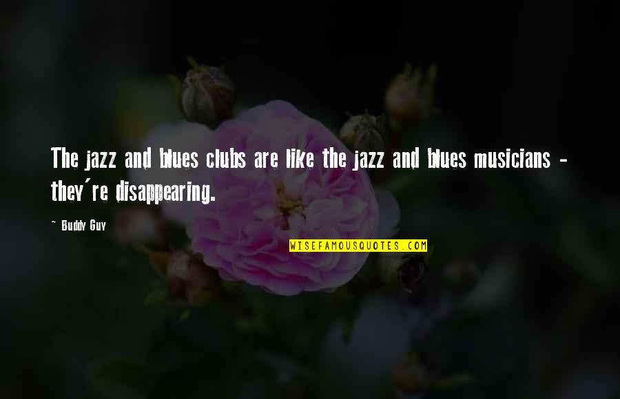 Disappearing Like Quotes By Buddy Guy: The jazz and blues clubs are like the