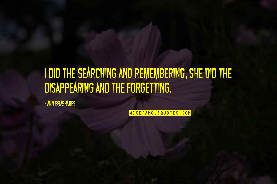 Disappearing Love Quotes By Ann Brashares: I did the searching and remembering, she did Disappearing Love Quotes By Ann Brashares: I did the searching and remembering, she did