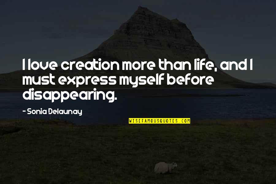 Disappearing Love Quotes By Sonia Delaunay: I love creation more than life, and I Disappearing Love Quotes By Sonia Delaunay: I love creation more than life, and I