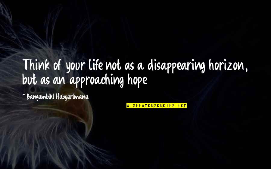 Disappearing Quotes By Bangambiki Habyarimana: Think of your life not as a disappearing