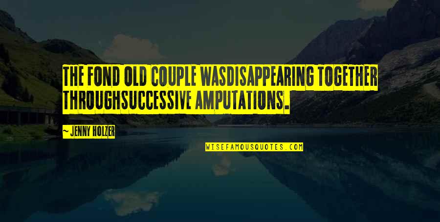 Disappearing Quotes By Jenny Holzer: THE FOND OLD COUPLE WASDISAPPEARING TOGETHER THROUGHSUCCESSIVE AMPUTATIONS.