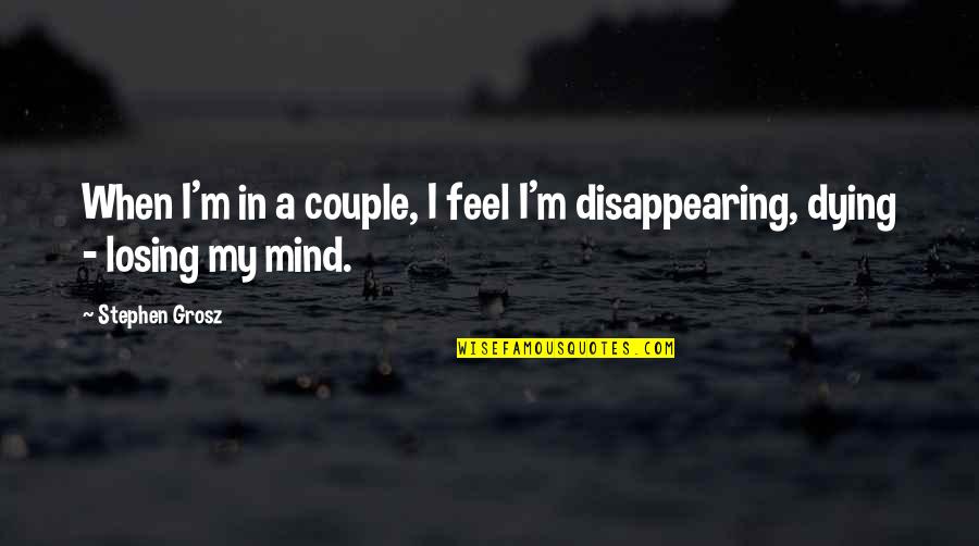 Disappearing Quotes By Stephen Grosz: When I'm in a couple, I feel I'm