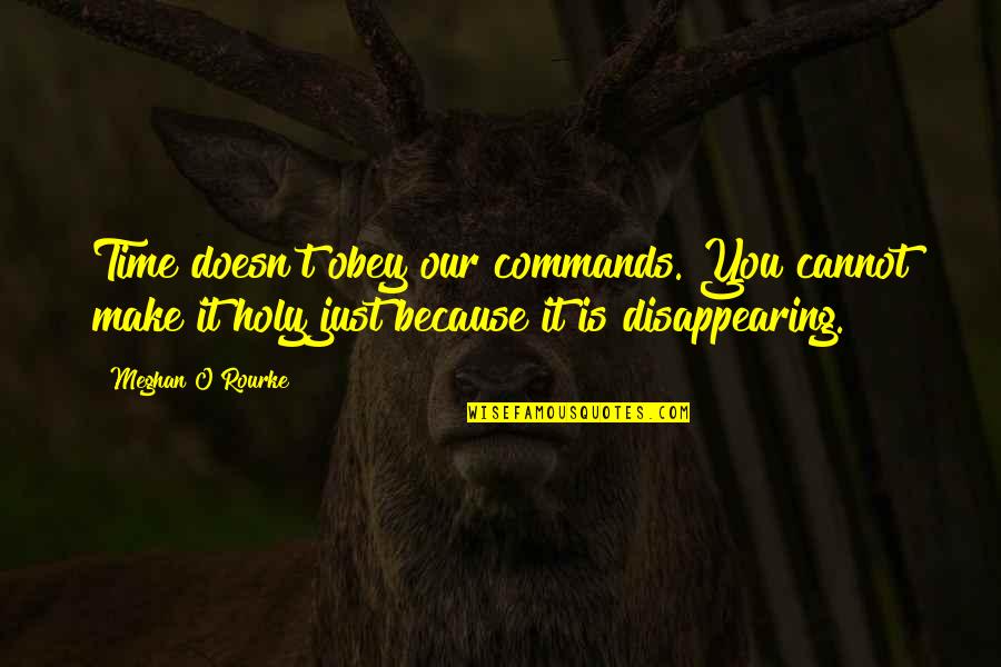 Disappearing Time Quotes By Meghan O'Rourke: Time doesn't obey our commands. You cannot make Disappearing Time Quotes By Meghan O'Rourke: Time doesn't obey our commands. You cannot make