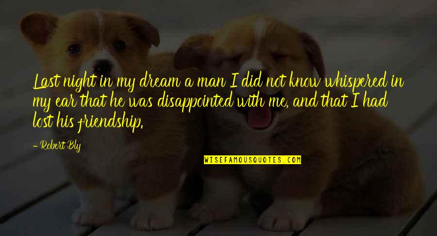 Disappointed In Friendship Quotes By Robert Bly: Last night in my dream a man I Disappointed In Friendship Quotes By Robert Bly: Last night in my dream a man I