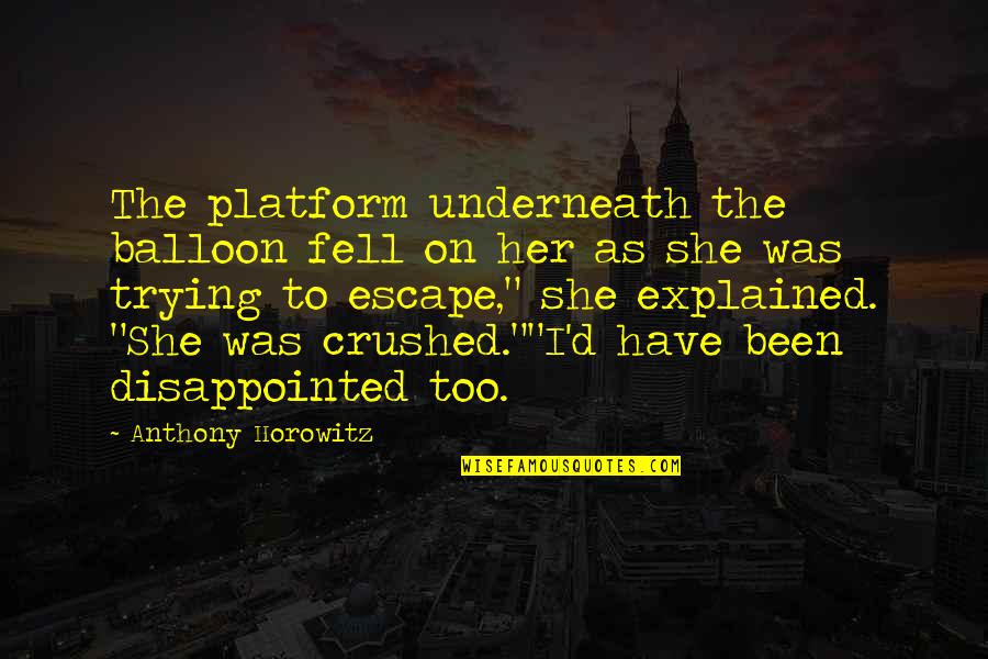 Disappointed In Her Quotes By Anthony Horowitz: The platform underneath the balloon fell on her