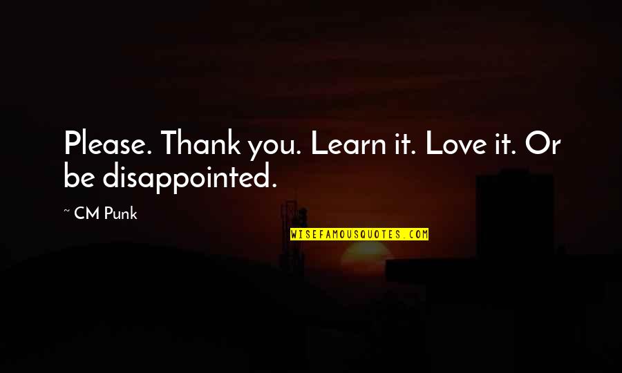 Disappointed In Love Quotes By CM Punk: Please. Thank you. Learn it. Love it. Or