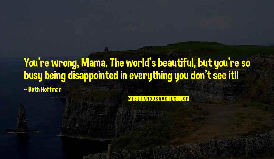 Disappointed In You Quotes By Beth Hoffman: You're wrong, Mama. The world's beautiful, but you're