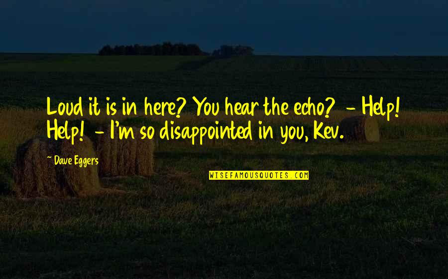 Disappointed In You Quotes By Dave Eggers: Loud it is in here? You hear the