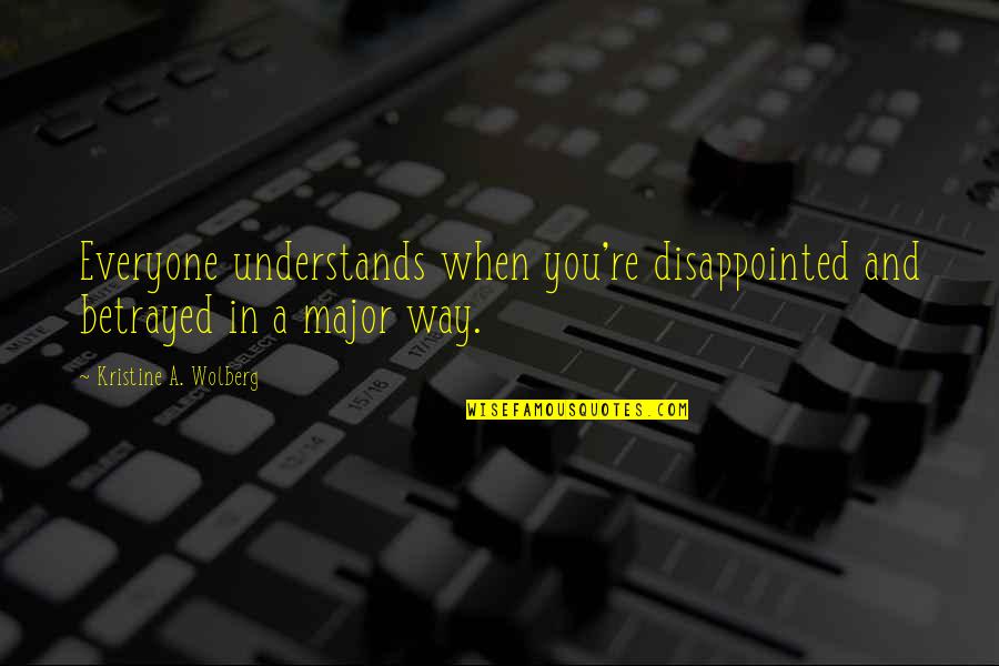 Disappointed In You Quotes By Kristine A. Wolberg: Everyone understands when you're disappointed and betrayed in