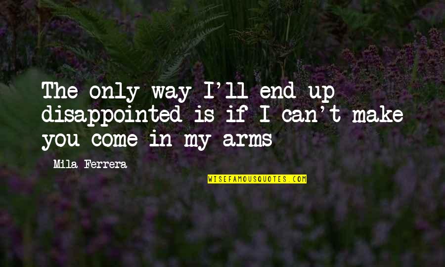 Disappointed In You Quotes By Mila Ferrera: The only way I'll end up disappointed is