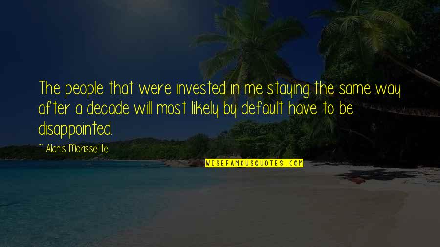 Disappointed Me Quotes By Alanis Morissette: The people that were invested in me staying Disappointed Me Quotes By Alanis Morissette: The people that were invested in me staying