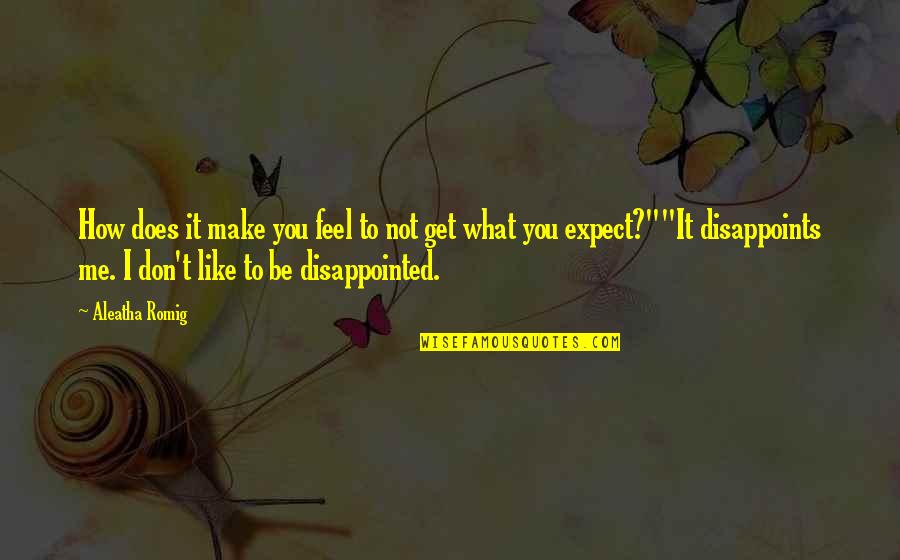 Disappointed Me Quotes By Aleatha Romig: How does it make you feel to not Disappointed Me Quotes By Aleatha Romig: How does it make you feel to not